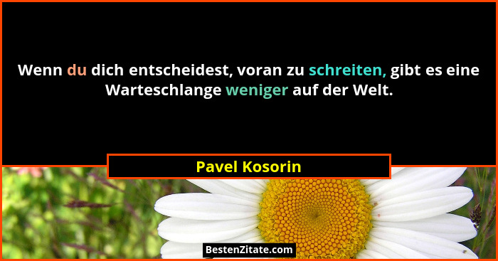 Wenn du dich entscheidest, voran zu schreiten, gibt es eine Warteschlange weniger auf der Welt.... - Pavel Kosorin
