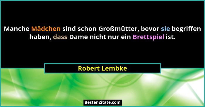 Manche Mädchen sind schon Großmütter, bevor sie begriffen haben, dass Dame nicht nur ein Brettspiel ist.... - Robert Lembke