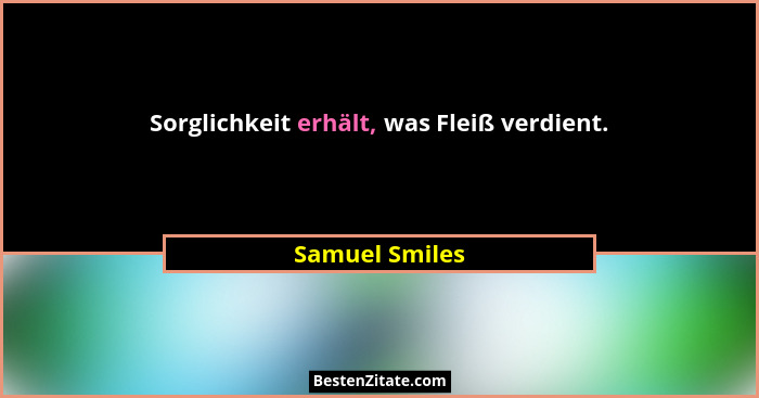 Sorglichkeit erhält, was Fleiß verdient.... - Samuel Smiles