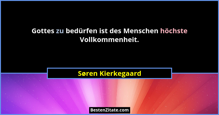 Gottes zu bedürfen ist des Menschen höchste Vollkommenheit.... - Søren Kierkegaard