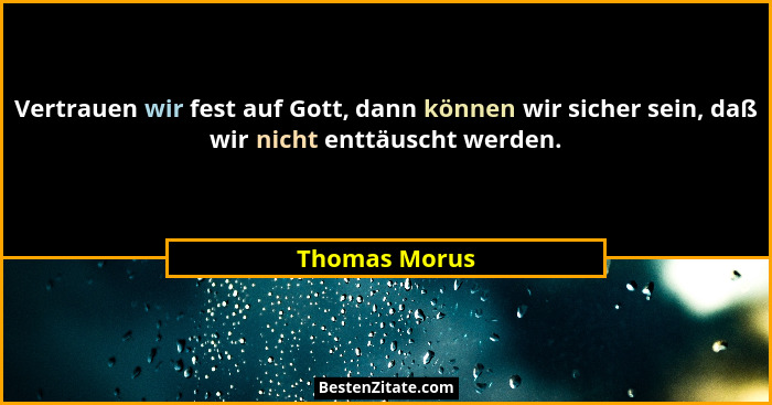 Vertrauen wir fest auf Gott, dann können wir sicher sein, daß wir nicht enttäuscht werden.... - Thomas Morus