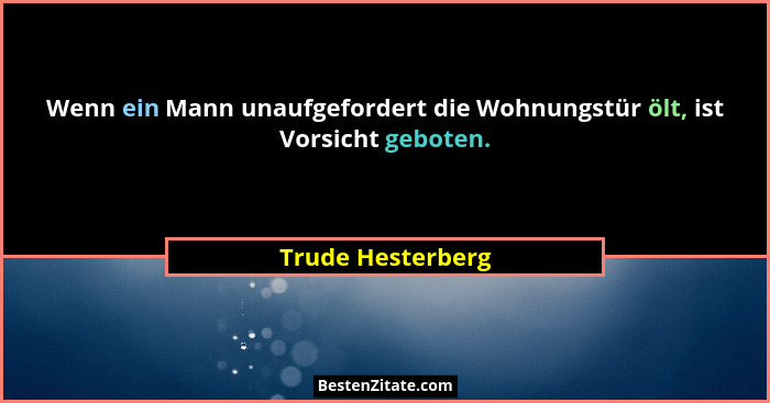 Wenn ein Mann unaufgefordert die Wohnungstür ölt, ist Vorsicht geboten.... - Trude Hesterberg