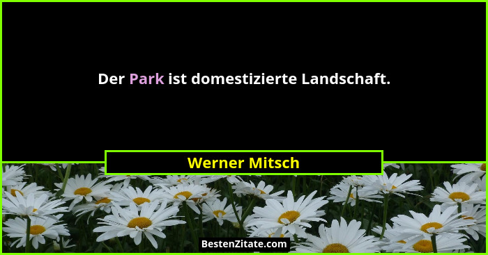 Der Park ist domestizierte Landschaft.... - Werner Mitsch