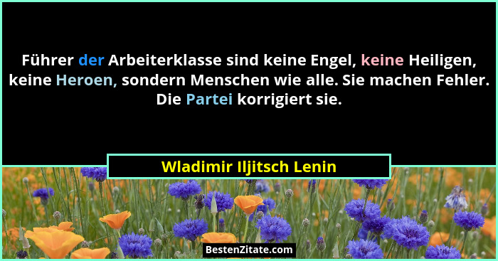 Führer der Arbeiterklasse sind keine Engel, keine Heiligen, keine Heroen, sondern Menschen wie alle. Sie machen Fehler. Die... - Wladimir Iljitsch Lenin