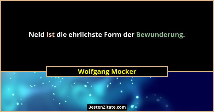 Neid ist die ehrlichste Form der Bewunderung.... - Wolfgang Mocker