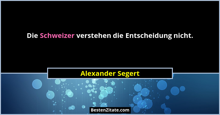 Die Schweizer verstehen die Entscheidung nicht.... - Alexander Segert