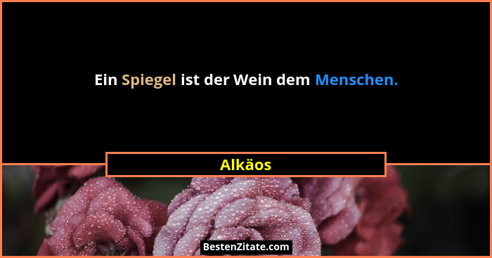 Ein Spiegel ist der Wein dem Menschen.... - Alkäos