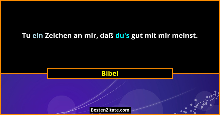 Tu ein Zeichen an mir, daß du's gut mit mir meinst.... - Bibel