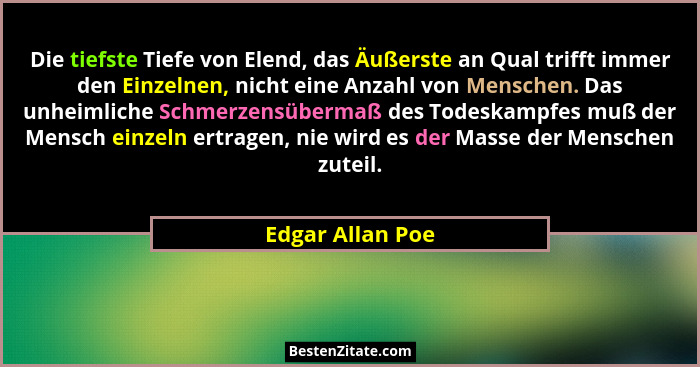 Die tiefste Tiefe von Elend, das Äußerste an Qual trifft immer den Einzelnen, nicht eine Anzahl von Menschen. Das unheimliche Schmer... - Edgar Allan Poe