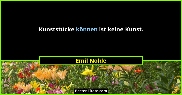 Kunststücke können ist keine Kunst.... - Emil Nolde