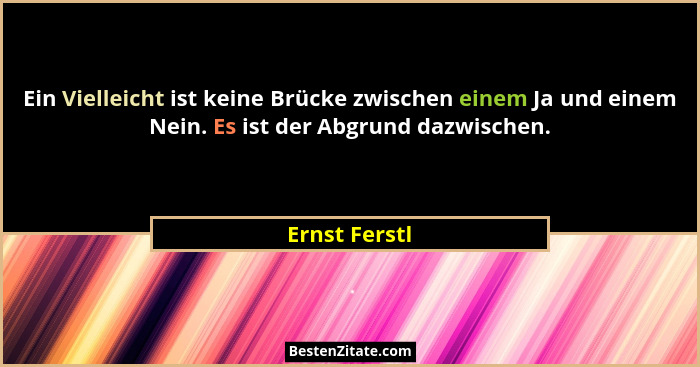 Ein Vielleicht ist keine Brücke zwischen einem Ja und einem Nein. Es ist der Abgrund dazwischen.... - Ernst Ferstl