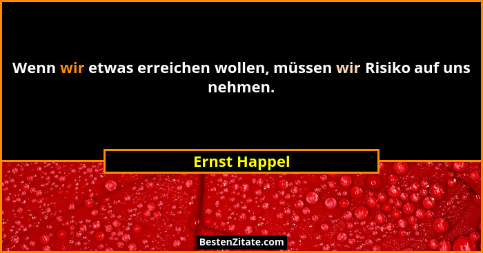 Wenn wir etwas erreichen wollen, müssen wir Risiko auf uns nehmen.... - Ernst Happel