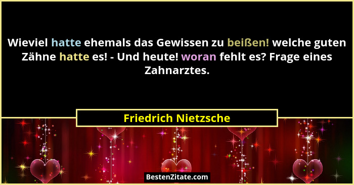 Wieviel hatte ehemals das Gewissen zu beißen! welche guten Zähne hatte es! - Und heute! woran fehlt es? Frage eines Zahnarztes.... - Friedrich Nietzsche
