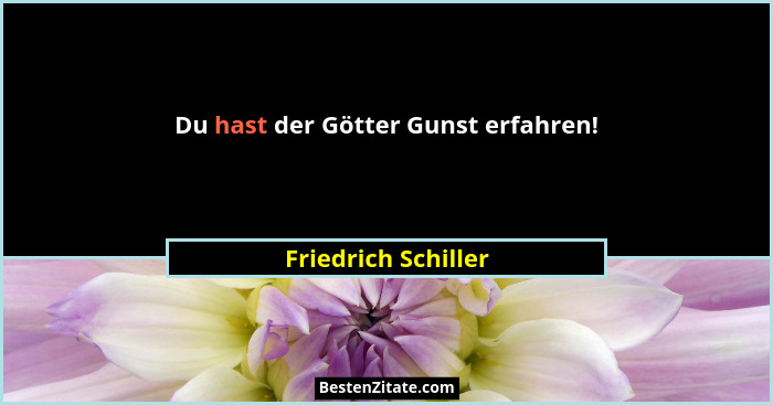 Du hast der Götter Gunst erfahren!... - Friedrich Schiller