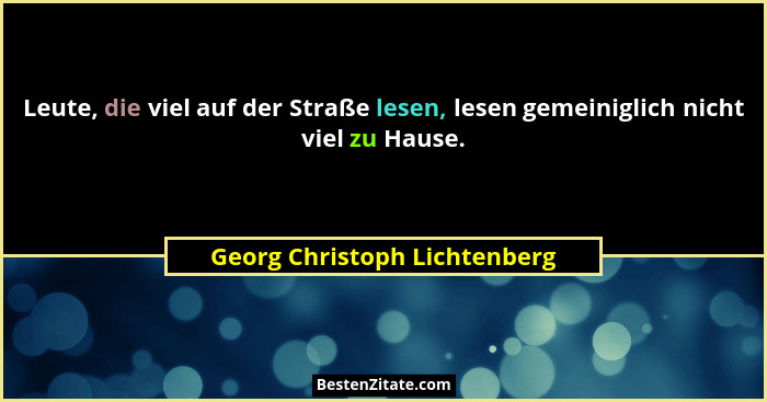 Leute, die viel auf der Straße lesen, lesen gemeiniglich nicht viel zu Hause.... - Georg Christoph Lichtenberg