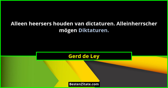 Alleen heersers houden van dictaturen. Alleinherrscher mögen Diktaturen.... - Gerd de Ley