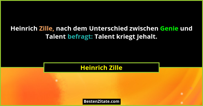 Heinrich Zille, nach dem Unterschied zwischen Genie und Talent befragt: Talent kriegt Jehalt.... - Heinrich Zille