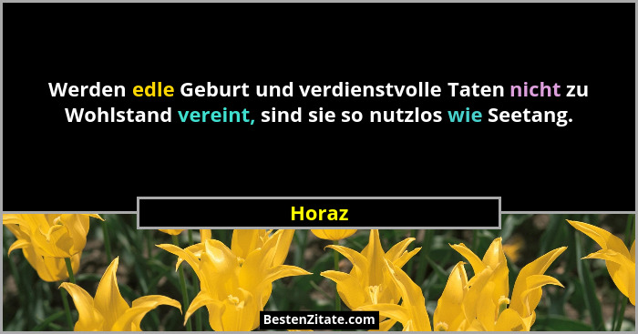 Werden edle Geburt und verdienstvolle Taten nicht zu Wohlstand vereint, sind sie so nutzlos wie Seetang.... - Horaz