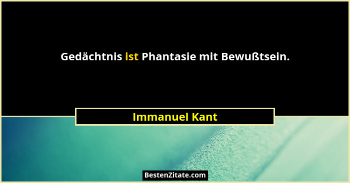 Gedächtnis ist Phantasie mit Bewußtsein.... - Immanuel Kant