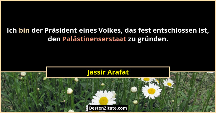 Ich bin der Präsident eines Volkes, das fest entschlossen ist, den Palästinenserstaat zu gründen.... - Jassir Arafat