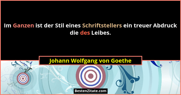 Im Ganzen ist der Stil eines Schriftstellers ein treuer Abdruck die des Leibes.... - Johann Wolfgang von Goethe
