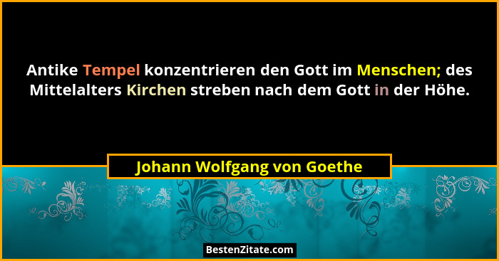 Antike Tempel konzentrieren den Gott im Menschen; des Mittelalters Kirchen streben nach dem Gott in der Höhe.... - Johann Wolfgang von Goethe