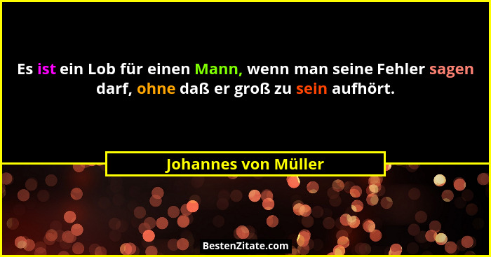 Es ist ein Lob für einen Mann, wenn man seine Fehler sagen darf, ohne daß er groß zu sein aufhört.... - Johannes von Müller