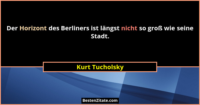 Der Horizont des Berliners ist längst nicht so groß wie seine Stadt.... - Kurt Tucholsky
