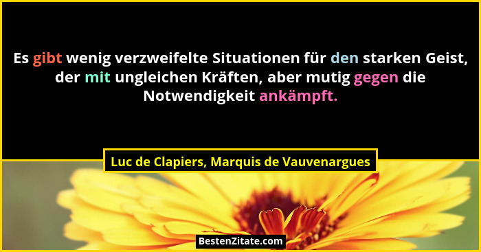 Es gibt wenig verzweifelte Situationen für den starken Geist, der mit ungleichen Kräften, aber mutig gegen... - Luc de Clapiers, Marquis de Vauvenargues