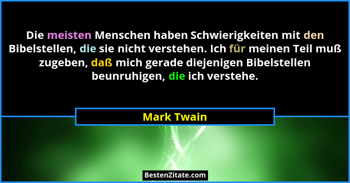 Die meisten Menschen haben Schwierigkeiten mit den Bibelstellen, die sie nicht verstehen. Ich für meinen Teil muß zugeben, daß mich gerad... - Mark Twain