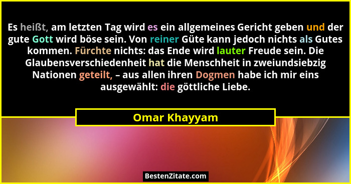 Es heißt, am letzten Tag wird es ein allgemeines Gericht geben und der gute Gott wird böse sein. Von reiner Güte kann jedoch nichts als... - Omar Khayyam