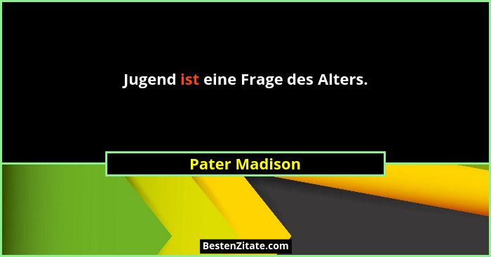 Jugend ist eine Frage des Alters.... - Pater Madison