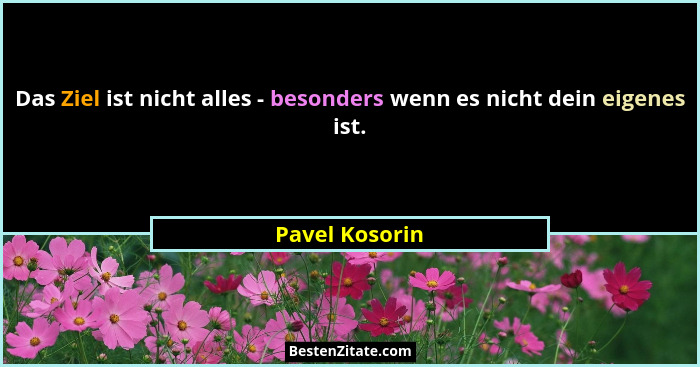 Das Ziel ist nicht alles - besonders wenn es nicht dein eigenes ist.... - Pavel Kosorin