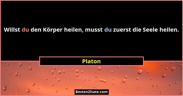 Willst du den Körper heilen, musst du zuerst die Seele heilen.... - Platon