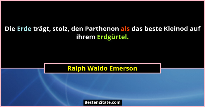 Die Erde trägt, stolz, den Parthenon als das beste Kleinod auf ihrem Erdgürtel.... - Ralph Waldo Emerson
