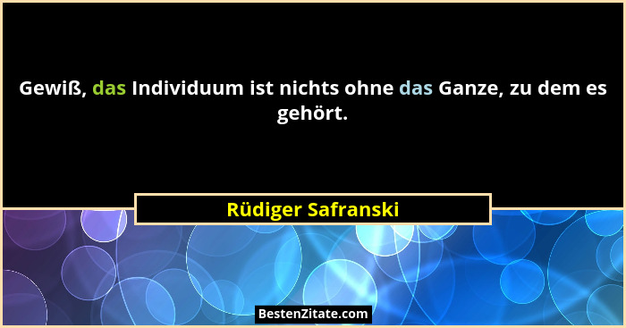 Gewiß, das Individuum ist nichts ohne das Ganze, zu dem es gehört.... - Rüdiger Safranski