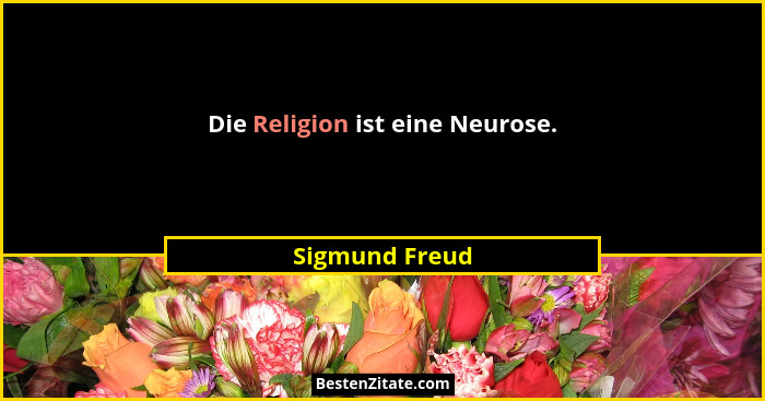 Die Religion ist eine Neurose.... - Sigmund Freud