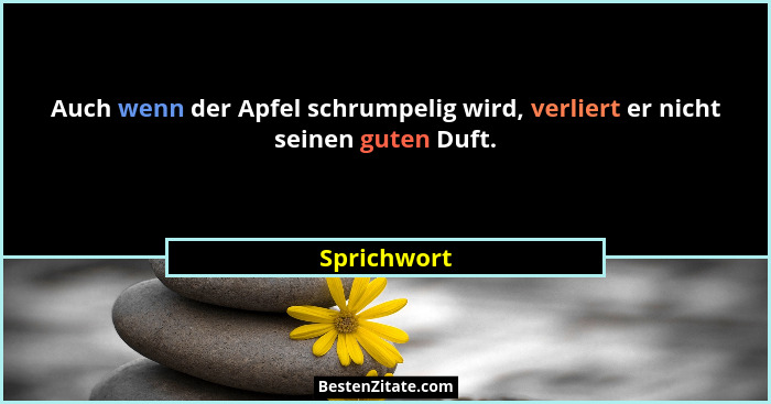 Auch wenn der Apfel schrumpelig wird, verliert er nicht seinen guten Duft.... - Sprichwort