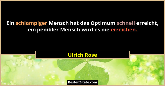 Ein schlampiger Mensch hat das Optimum schnell erreicht, ein penibler Mensch wird es nie erreichen.... - Ulrich Rose