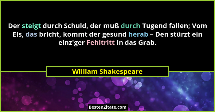 Der steigt durch Schuld, der muß durch Tugend fallen; Vom Eis, das bricht, kommt der gesund herab – Den stürzt ein einz'ger... - William Shakespeare