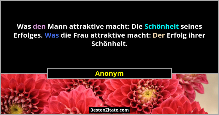 Was den Mann attraktive macht: Die Schönheit seines Erfolges. Was die Frau attraktive macht: Der Erfolg ihrer Schönheit.... - Anonym