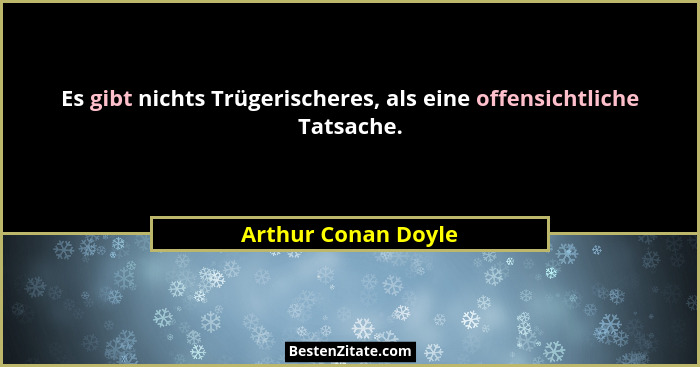 Es gibt nichts Trügerischeres, als eine offensichtliche Tatsache.... - Arthur Conan Doyle