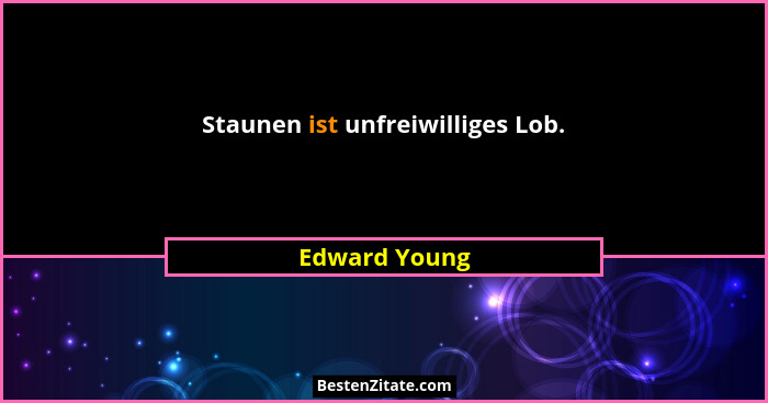 Staunen ist unfreiwilliges Lob.... - Edward Young