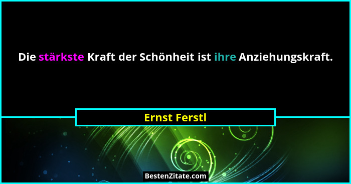 Die stärkste Kraft der Schönheit ist ihre Anziehungskraft.... - Ernst Ferstl