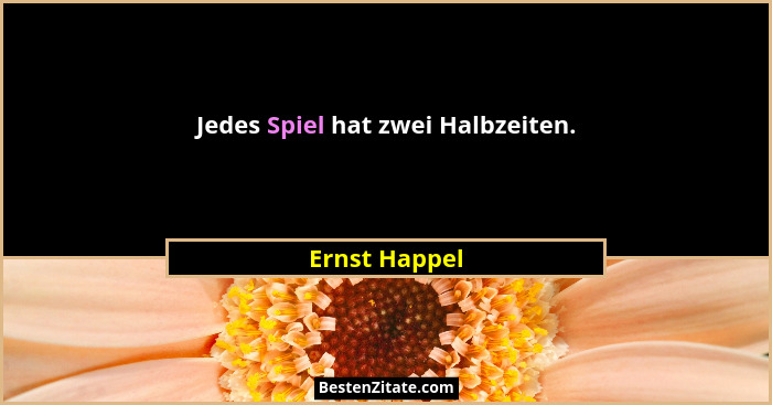 Jedes Spiel hat zwei Halbzeiten.... - Ernst Happel