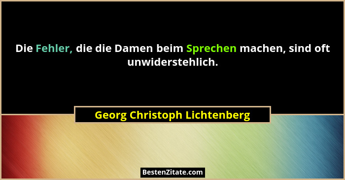 Die Fehler, die die Damen beim Sprechen machen, sind oft unwiderstehlich.... - Georg Christoph Lichtenberg