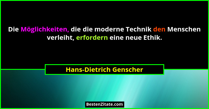 Die Möglichkeiten, die die moderne Technik den Menschen verleiht, erfordern eine neue Ethik.... - Hans-Dietrich Genscher