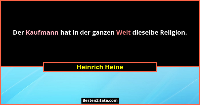 Der Kaufmann hat in der ganzen Welt dieselbe Religion.... - Heinrich Heine