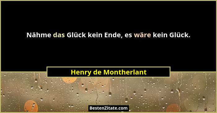 Nähme das Glück kein Ende, es wäre kein Glück.... - Henry de Montherlant