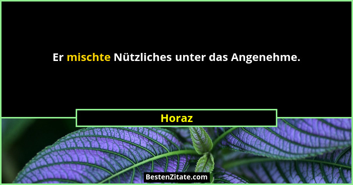 Er mischte Nützliches unter das Angenehme.... - Horaz